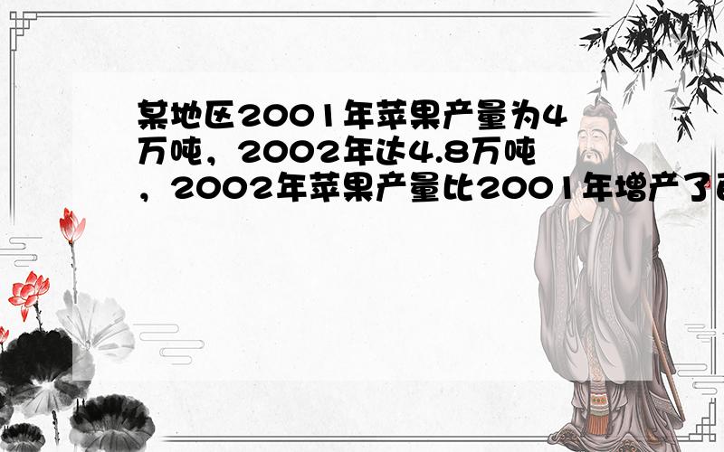 某地区2001年苹果产量为4万吨，2002年达4.8万吨，2002年苹果产量比2001年增产了百分之几？