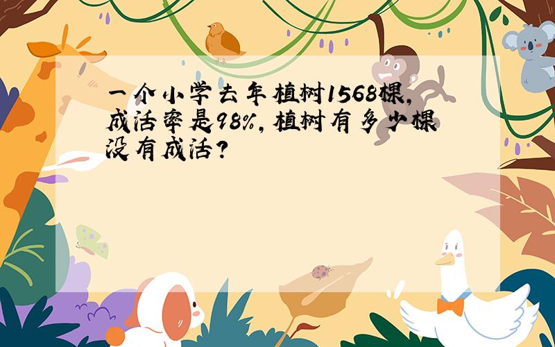 一个小学去年植树1568棵,成活率是98%,植树有多少棵没有成活?