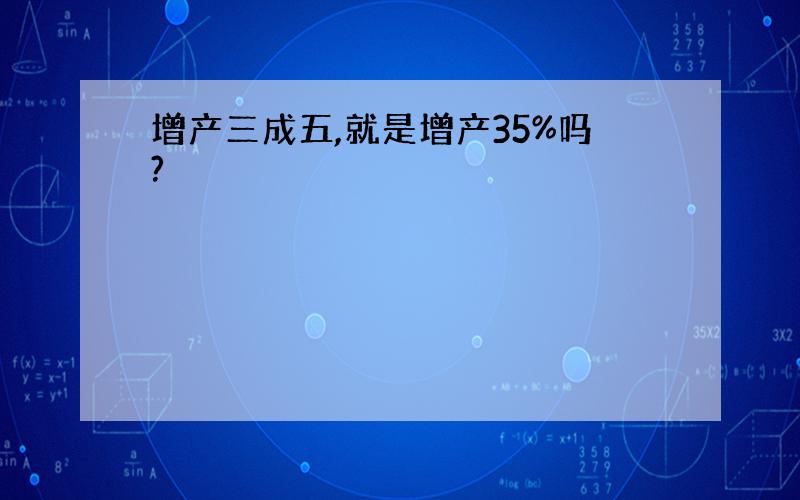 增产三成五,就是增产35%吗?