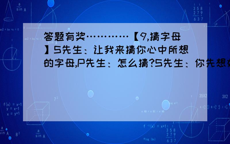 答题有奖…………【9,猜字母】S先生：让我来猜你心中所想的字母,P先生：怎么猜?S先生：你先想好一个拼音字母,藏在心里.