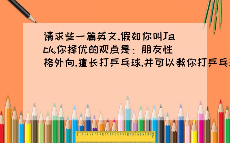 请求些一篇英文.假如你叫Jack,你择优的观点是：朋友性格外向,擅长打乒乓球,并可以教你打乒乓球.最近你结交了这样的一位