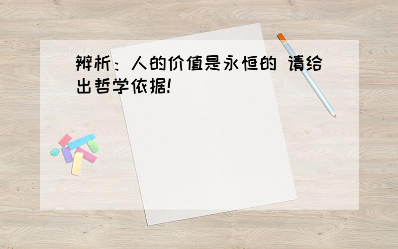 辨析：人的价值是永恒的 请给出哲学依据!