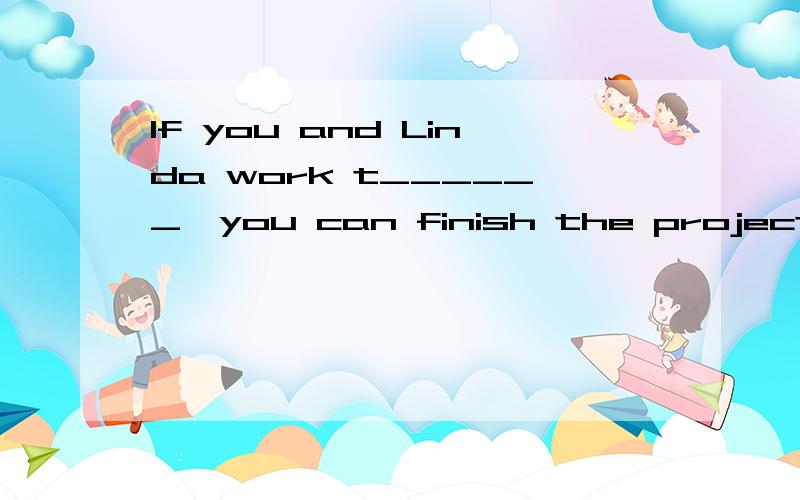 If you and Linda work t______,you can finish the project in