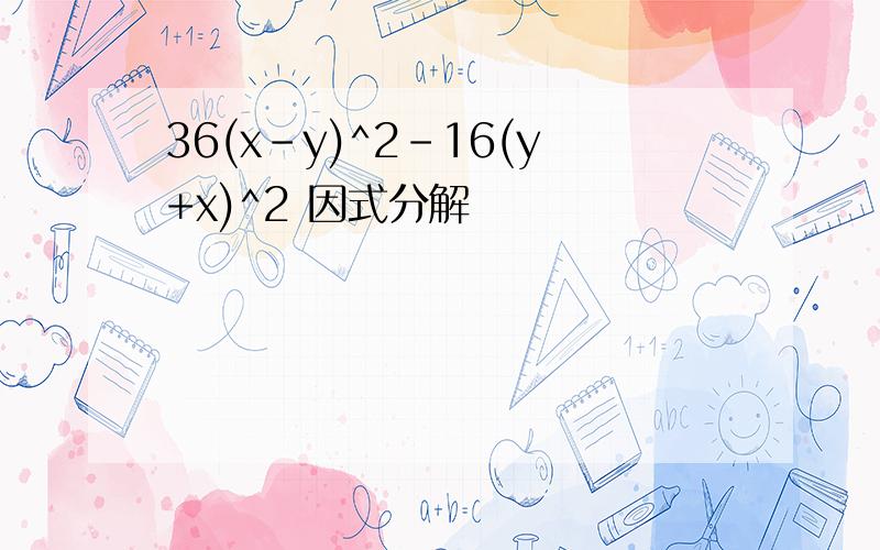 36(x-y)^2-16(y+x)^2 因式分解