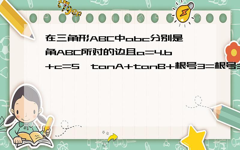 在三角形ABC中abc分别是角ABC所对的边且a=4.b+c=5,tanA+tanB+根号3=根号3tanA*tanB,