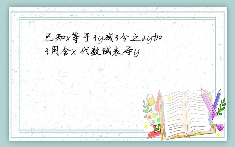 已知x等于3y减3分之2y加3用含x 代数试表示y