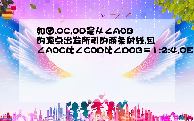 如图,OC,OD是从∠AOB的顶点出发所引的两条射线,且∠AOC比∠COD比∠DOB＝1:2:4,OE平分∠AOB,∠D