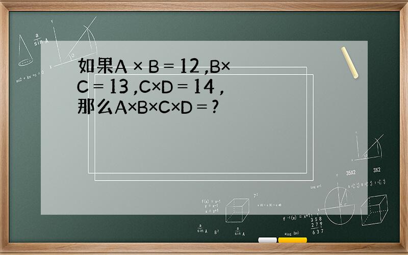 如果A × B＝12 ,B×C＝13 ,C×D＝14 ,那么A×B×C×D＝?