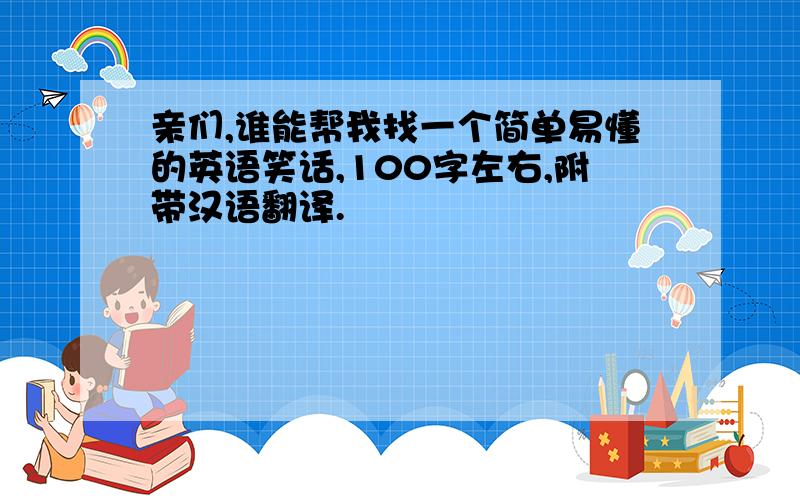 亲们,谁能帮我找一个简单易懂的英语笑话,100字左右,附带汉语翻译.