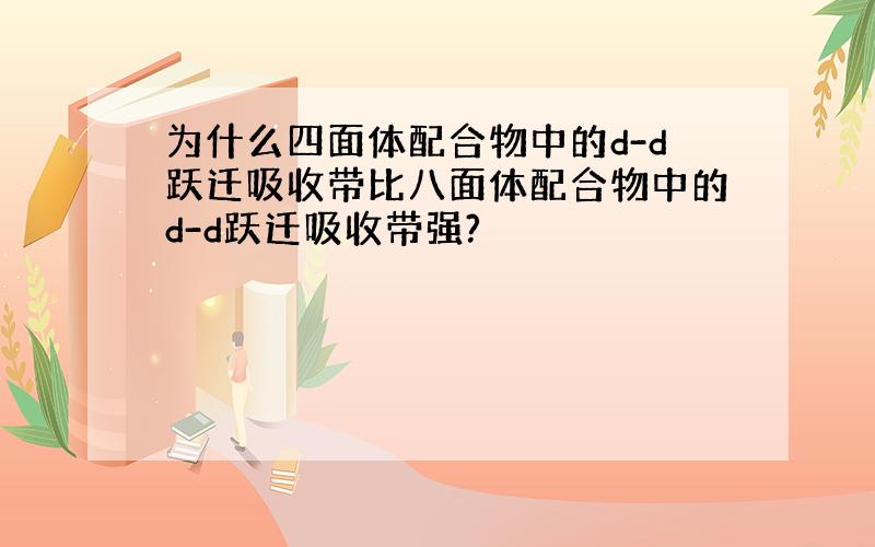 为什么四面体配合物中的d-d跃迁吸收带比八面体配合物中的d-d跃迁吸收带强?