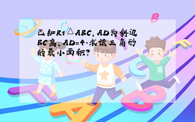 已知Rt△ABC,AD为斜边BC高,AD=4.求该三角形的最小面积?