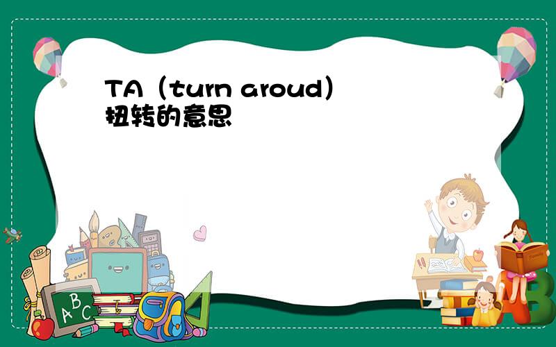 TA（turn aroud）扭转的意思