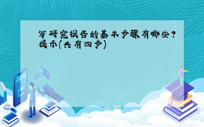 写研究报告的基本步骤有哪些?提示(共有四步)