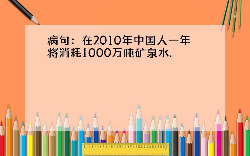 病句：在2010年中国人一年将消耗1000万吨矿泉水.