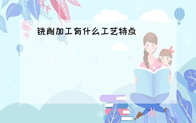 铣削加工有什么工艺特点