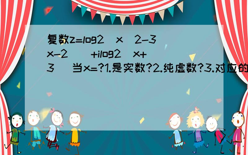 复数z=log2（x^2-3x-2）)+ilog2(x+3） 当x=?1.是实数?2.纯虚数?3.对应的点在第三象限