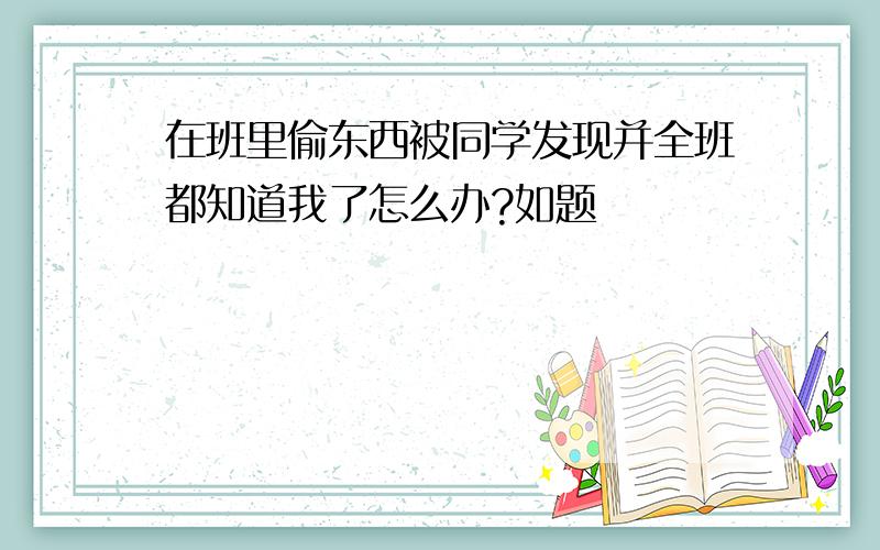 在班里偷东西被同学发现并全班都知道我了怎么办?如题