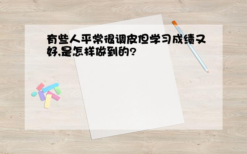 有些人平常很调皮但学习成绩又好,是怎样做到的?