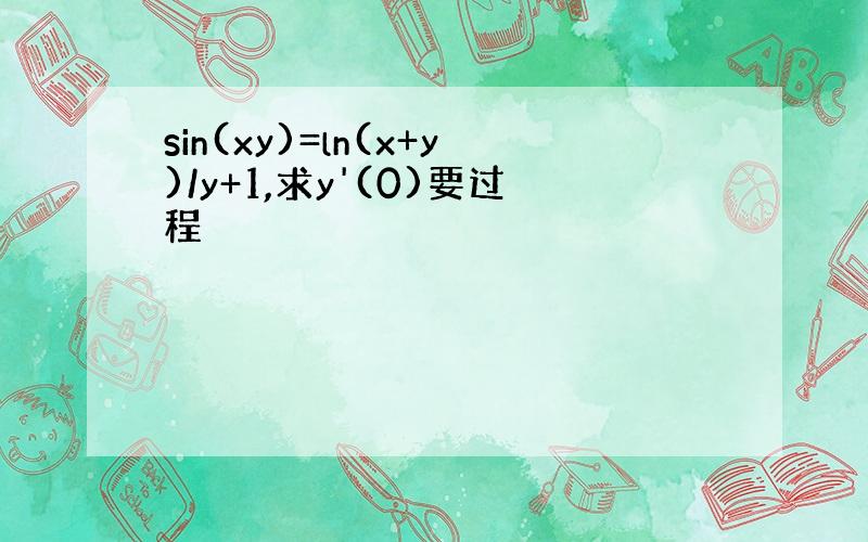 sin(xy)=ln(x+y)/y+1,求y'(0)要过程