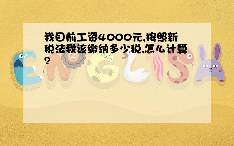 我目前工资4000元,按照新税法我该缴纳多少税,怎么计算?