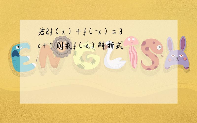 若2f(x)+f(-x)=3x+1 则求f(x)解析式