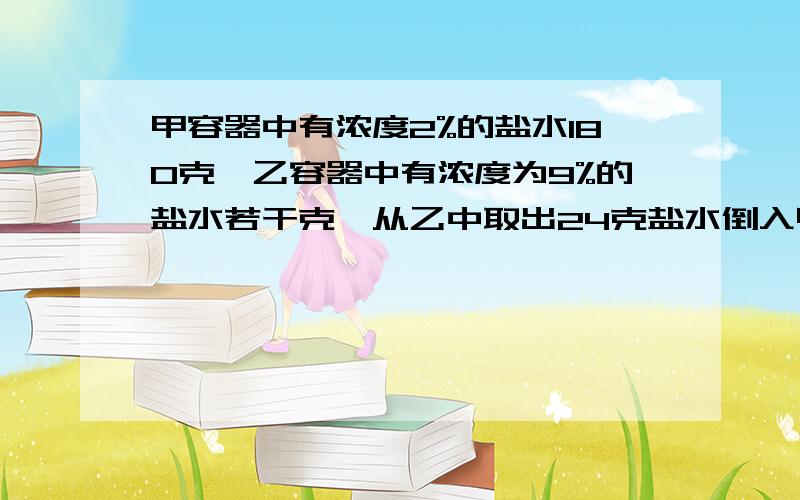 甲容器中有浓度2%的盐水180克,乙容器中有浓度为9%的盐水若干克,从乙中取出24克盐水倒入甲,这时,