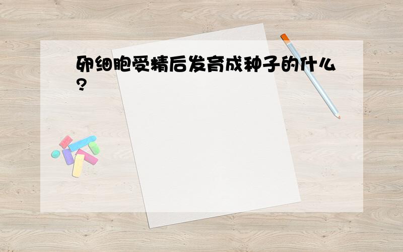 卵细胞受精后发育成种子的什么?