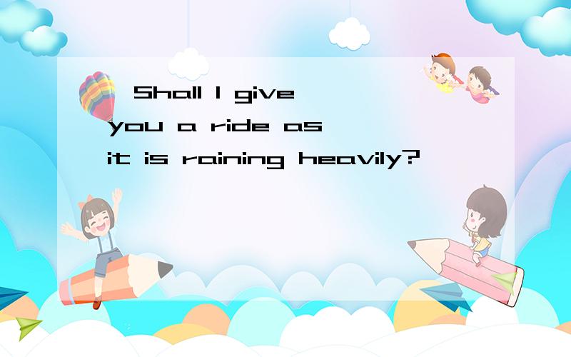 —Shall I give you a ride as it is raining heavily?