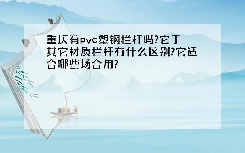 重庆有pvc塑钢栏杆吗?它于其它材质栏杆有什么区别?它适合哪些场合用?