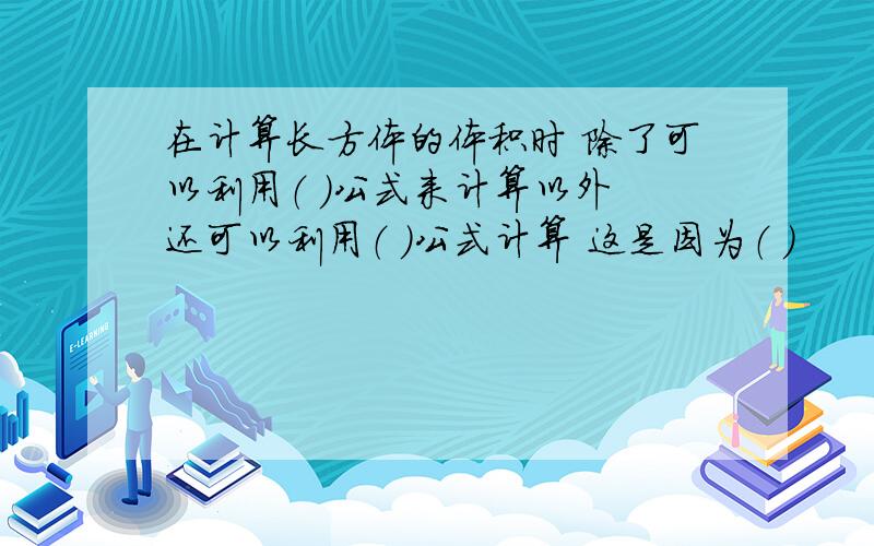 在计算长方体的体积时 除了可以利用（ ）公式来计算以外 还可以利用（ ）公式计算 这是因为（ ）