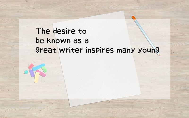 The desire to be known as a great writer inspires many young