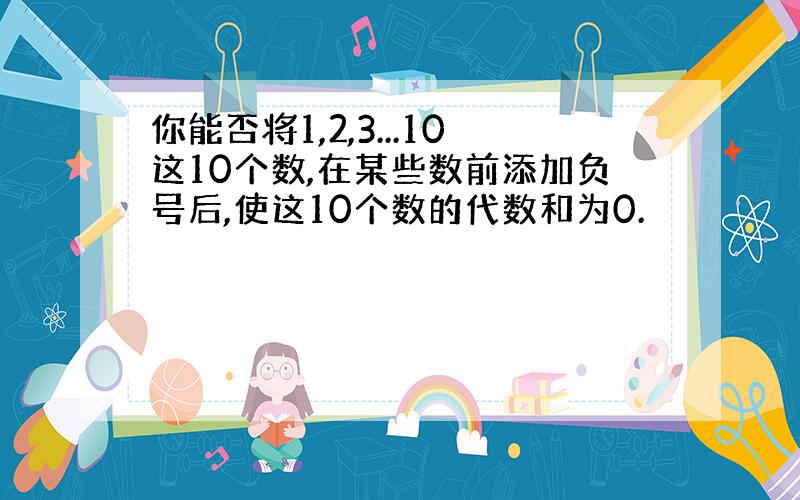 你能否将1,2,3...10这10个数,在某些数前添加负号后,使这10个数的代数和为0.