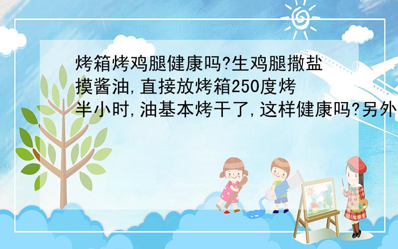 烤箱烤鸡腿健康吗?生鸡腿撒盐摸酱油,直接放烤箱250度烤半小时,油基本烤干了,这样健康吗?另外,