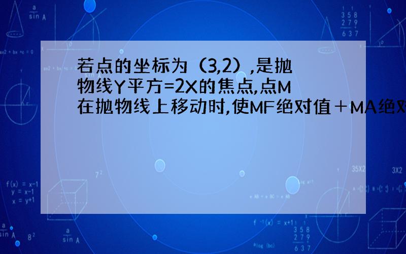 若点的坐标为（3,2）,是抛物线Y平方=2X的焦点,点M在抛物线上移动时,使MF绝对值＋MA绝对值取得最小值的M的坐标为