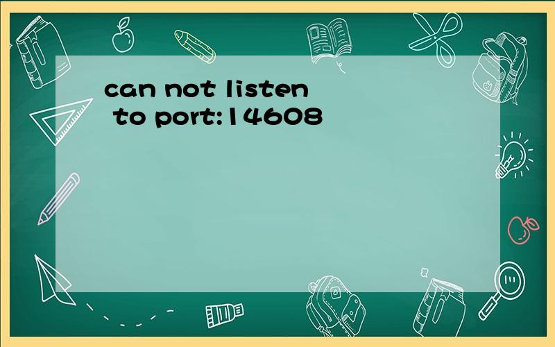 can not listen to port:14608