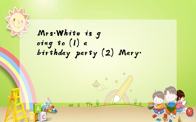 Mrs.White is going to (1) a birthday party (2) Mary.