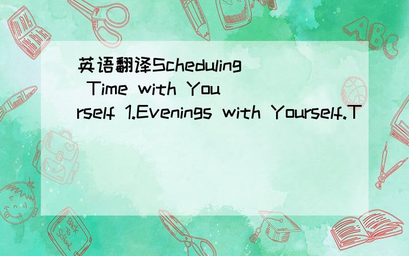 英语翻译Scheduling Time with Yourself 1.Evenings with Yourself.T