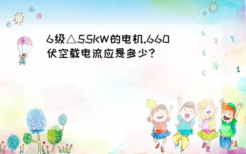 6级△55KW的电机.660伏空载电流应是多少?