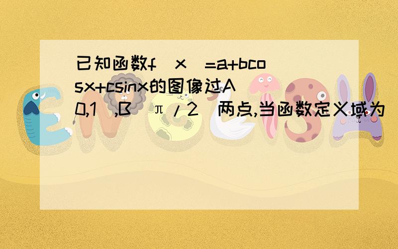 已知函数f(x)=a+bcosx+csinx的图像过A(0,1),B(π/2)两点,当函数定义域为[0,π/2]时,恒有