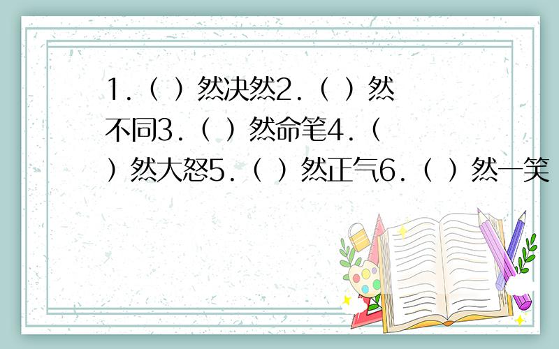 1.（ ）然决然2.（ ）然不同3.（ ）然命笔4.（ ）然大怒5.（ ）然正气6.（ ）然一笑