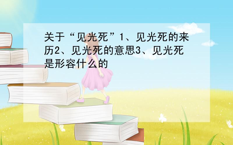 关于“见光死”1、见光死的来历2、见光死的意思3、见光死是形容什么的