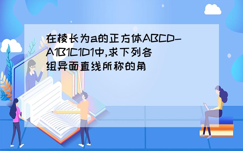 在棱长为a的正方体ABCD-A1B1C1D1中,求下列各组异面直线所称的角