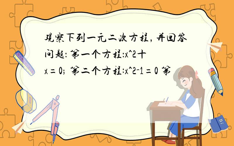 观察下列一元二次方程，并回答问题： 第一个方程：x^2十x=0; 第二个方程:x^2-1=0 第