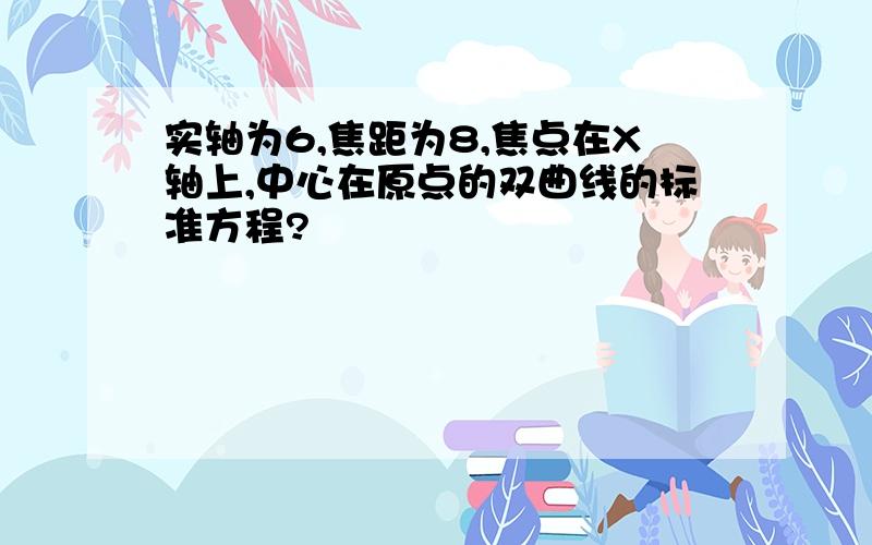 实轴为6,焦距为8,焦点在X轴上,中心在原点的双曲线的标准方程?