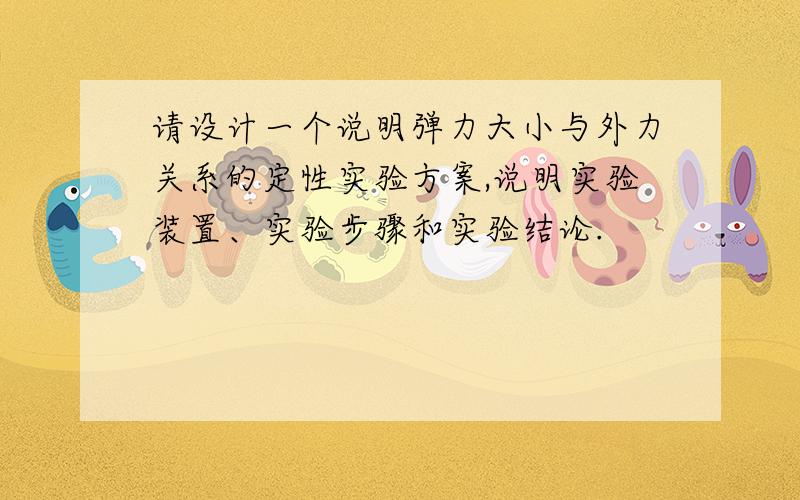 请设计一个说明弹力大小与外力关系的定性实验方案,说明实验装置、实验步骤和实验结论.