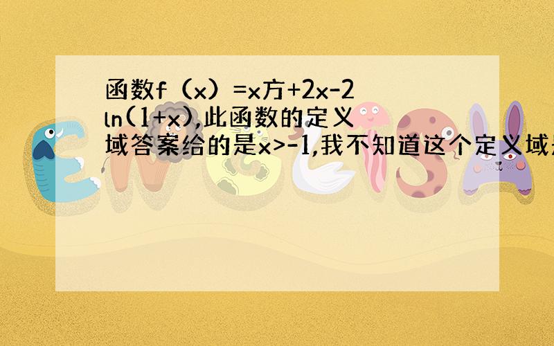 函数f（x）=x方+2x-2ln(1+x),此函数的定义域答案给的是x>-1,我不知道这个定义域是怎么来的 （急）