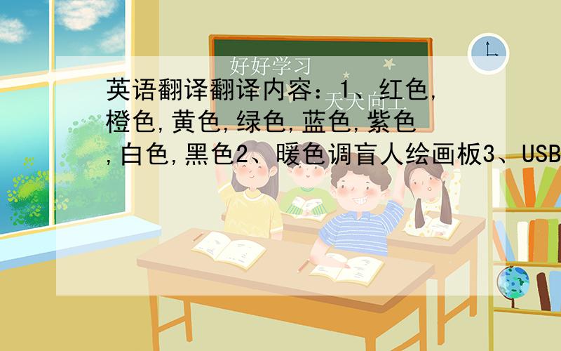 英语翻译翻译内容：1、红色,橙色,黄色,绿色,蓝色,紫色,白色,黑色2、暖色调盲人绘画板3、USB 4、开关,声音是要盲