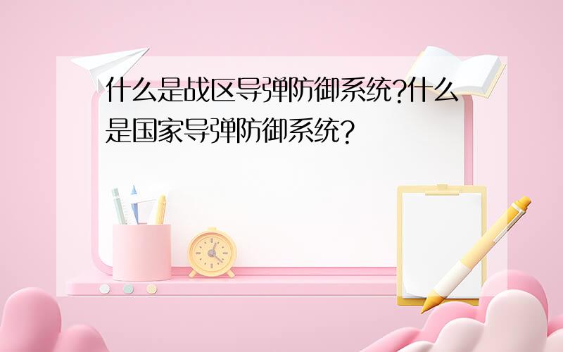 什么是战区导弹防御系统?什么是国家导弹防御系统?