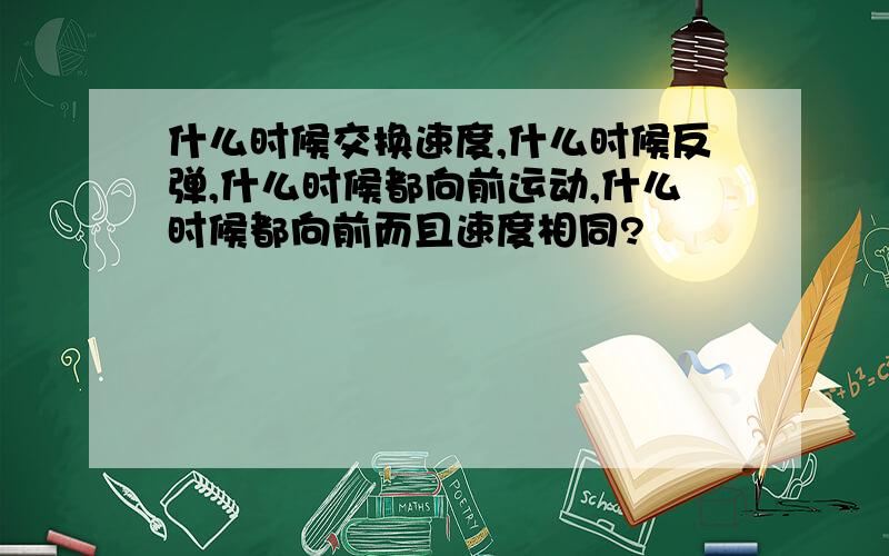 什么时候交换速度,什么时候反弹,什么时候都向前运动,什么时候都向前而且速度相同?