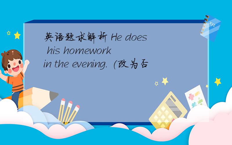 英语题求解析 He does his homework in the evening. (改为否